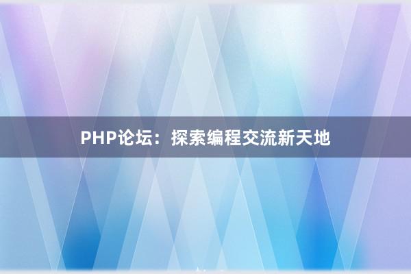PHP论坛：探索编程交流新天地